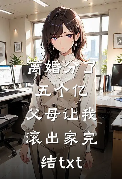 离婚分了五个亿，父母让我滚出家完结txt