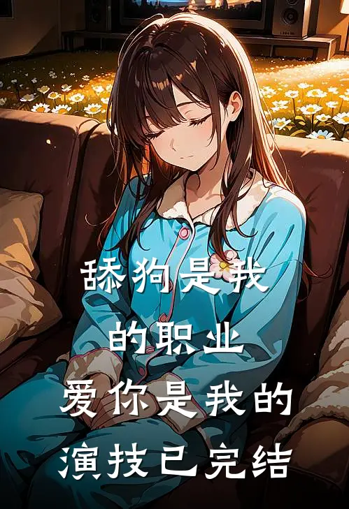 舔狗是我的职业，爱你是我的演技已完结