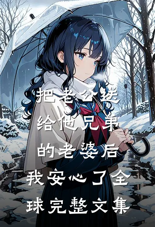 把老公送给他兄弟的老婆后，我安心了全球完整文集