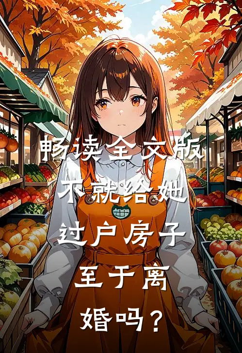 畅读全文版不就给她过户房子，至于离婚吗？