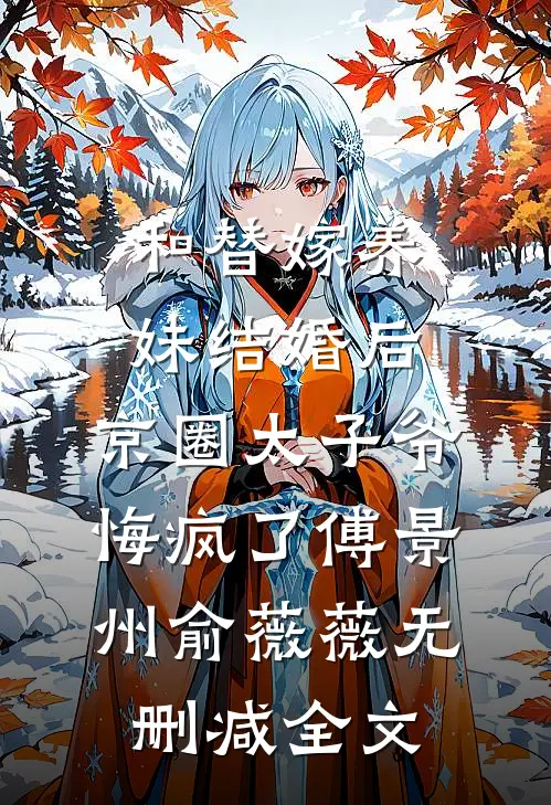 和替嫁养妹结婚后，京圈太子爷悔疯了傅景州俞薇薇无删减全文