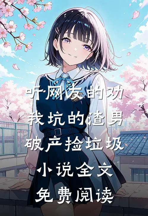 听网友的劝，我坑的渣男破产捡垃圾小说全文免费阅读
