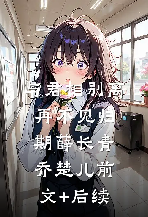 与君相别离，再不见归期薛长青乔楚儿前文+后续