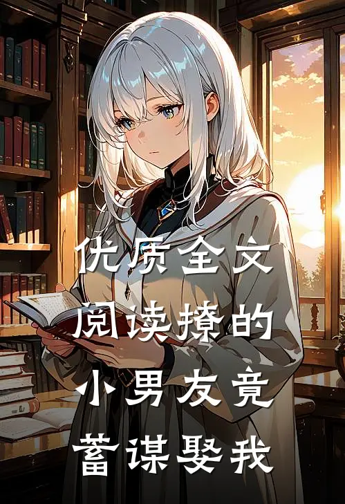 优质全文阅读撩的小男友竟蓄谋娶我