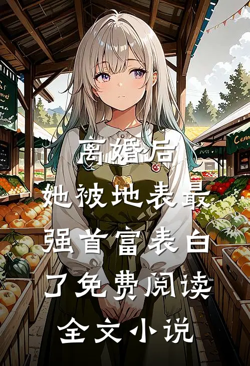 离婚后,她被地表最强首富表白了免费阅读全文小说