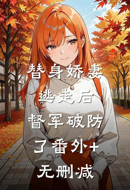 替身娇妻逃走后，督军破防了番外+无删减