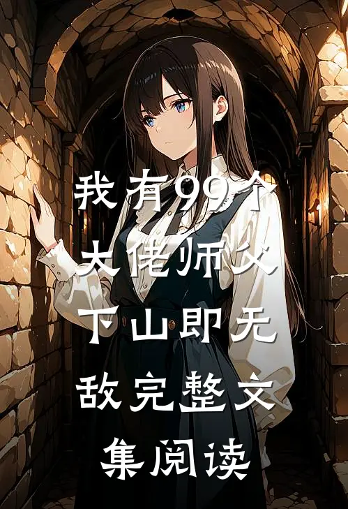 我有99个大佬师父,下山即无敌完整文集阅读