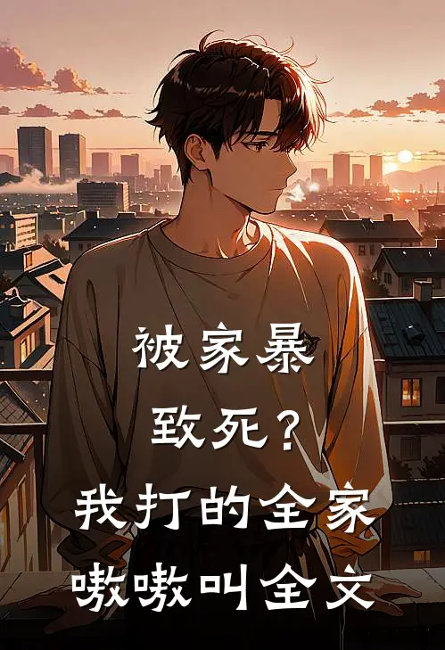 被家暴致死？我打的全家嗷嗷叫全文