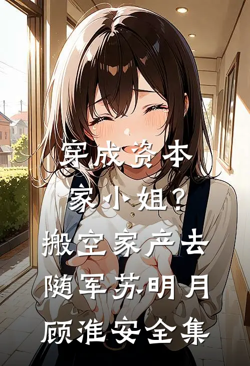 穿成资本家小姐？搬空家产去随军苏明月顾淮安全集
