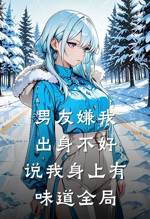 男友嫌我出身不好，说我身上有味道全局