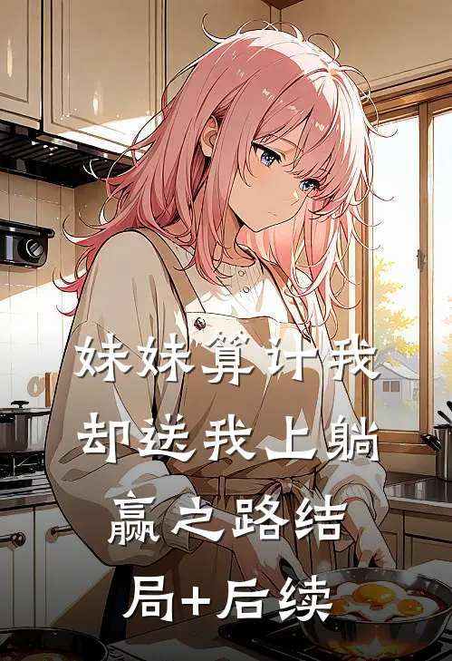 妹妹算计我，却送我上躺赢之路结局+后续