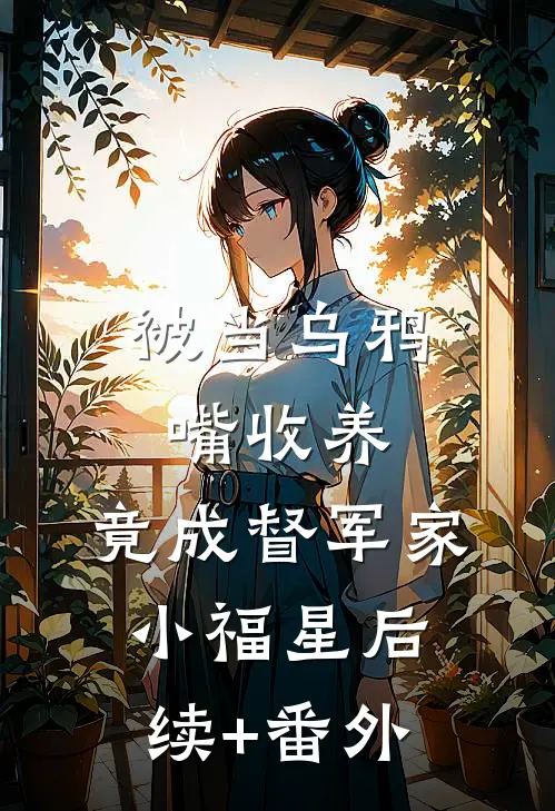 被当乌鸦嘴收养，竟成督军家小福星后续+番外