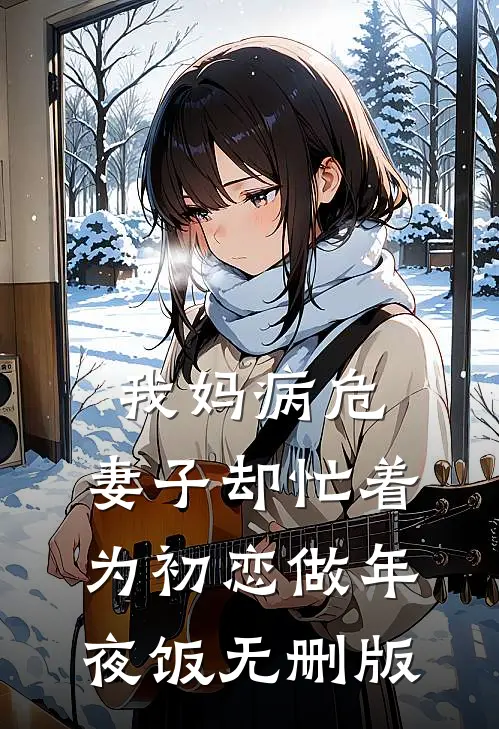 我妈病危，妻子却忙着为初恋做年夜饭无删版
