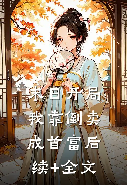 末日开局，我靠倒卖成首富后续+全文
