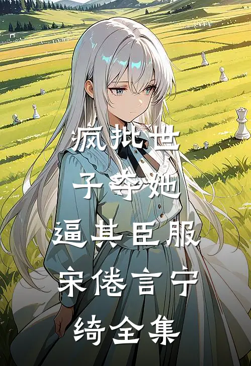 疯批世子夺她，逼其臣服宋倦言宁绮全集