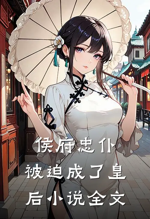 侯府忠仆,被迫成了皇后全文阅读