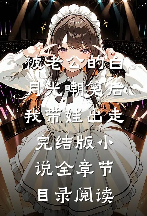 被老公的白月光嘲笑后，我带娃出走完结版小说全章节目录阅读
