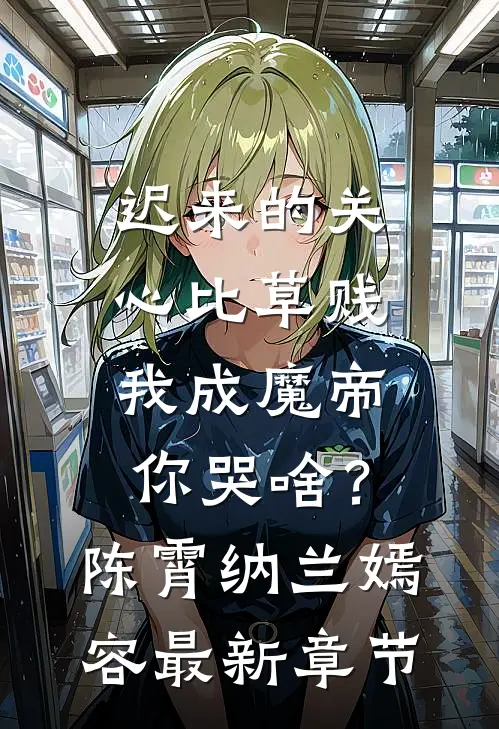 迟来的关心比草贱，我成魔帝你哭啥？陈霄纳兰嫣容最新章节