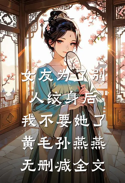 女友为了别人纹身后，我不要她了黄毛孙燕燕无删减全文