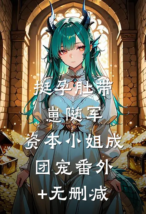挺孕肚带崽随军，资本小姐成团宠番外+无删减