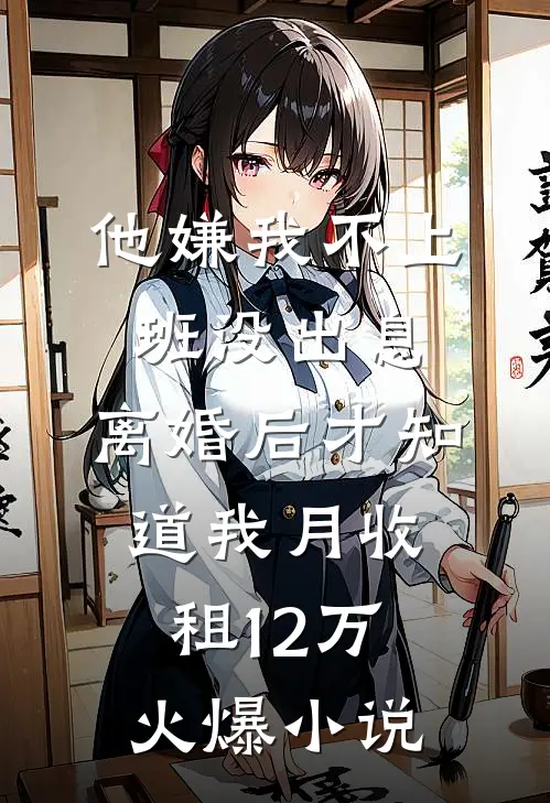 他嫌我不上班没出息，离婚后才知道我月收租12万火爆小说