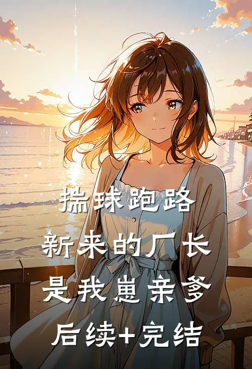 揣球跑路，新来的厂长是我崽亲爹后续+完结