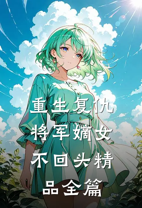 重生复仇将军嫡女不回头精品全篇免费阅读