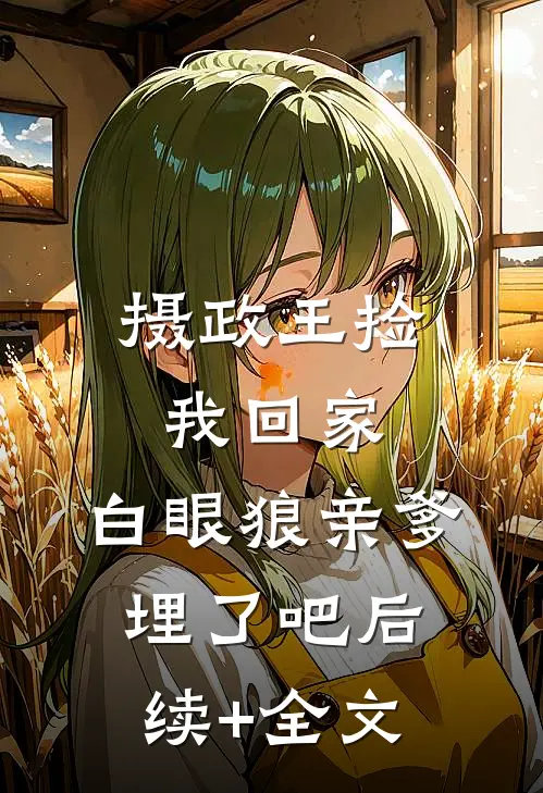 摄政王捡我回家，白眼狼亲爹埋了吧后续+全文