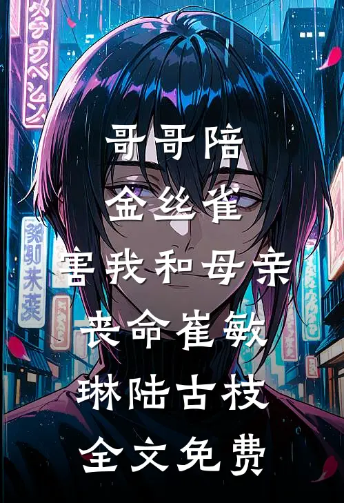 哥哥陪金丝雀，害我和母亲丧命崔敏琳陆古枝全文免费