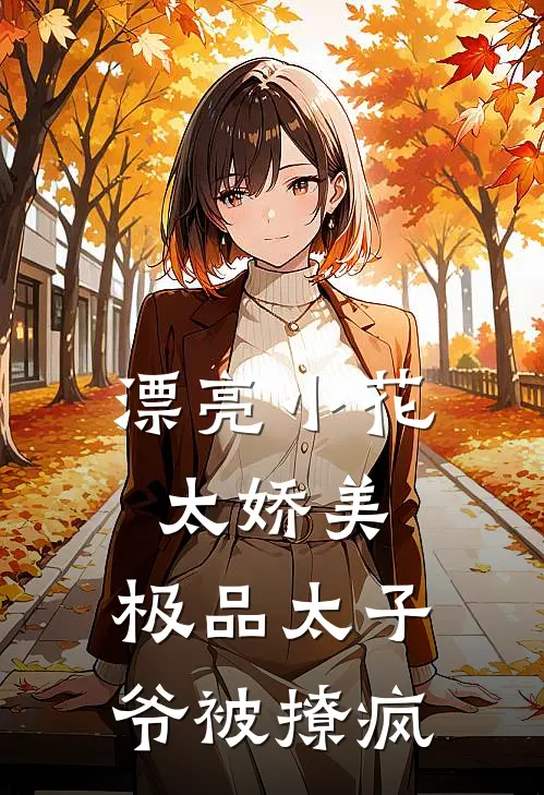 漂亮小花太娇美，极品太子爷被撩疯