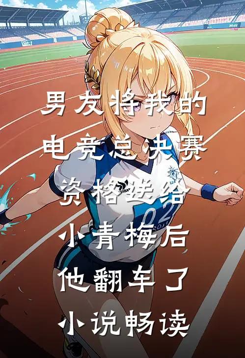 男友将我的电竞总决赛资格送给小青梅后，他翻车了小说畅读