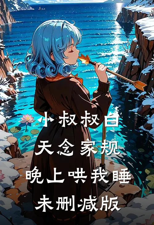 小叔叔白天念家规，晚上哄我睡未删减版