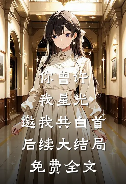 你曾许我星光，邀我共白首后续大结局免费全文