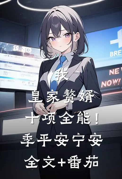 我，皇家赘婿，十项全能！季平安宁安全文+番茄