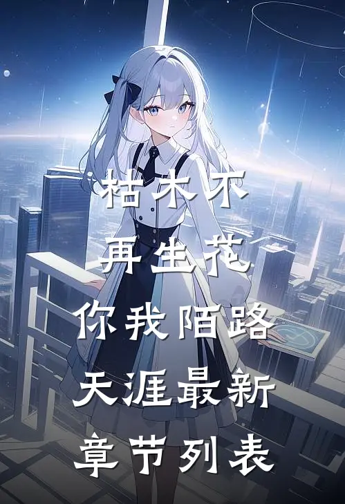 枯木不再生花，你我陌路天涯最新章节列表