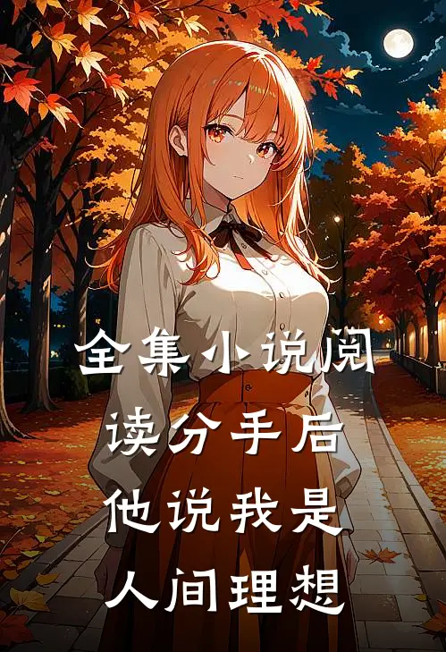 全集小说阅读分手后，他说我是人间理想