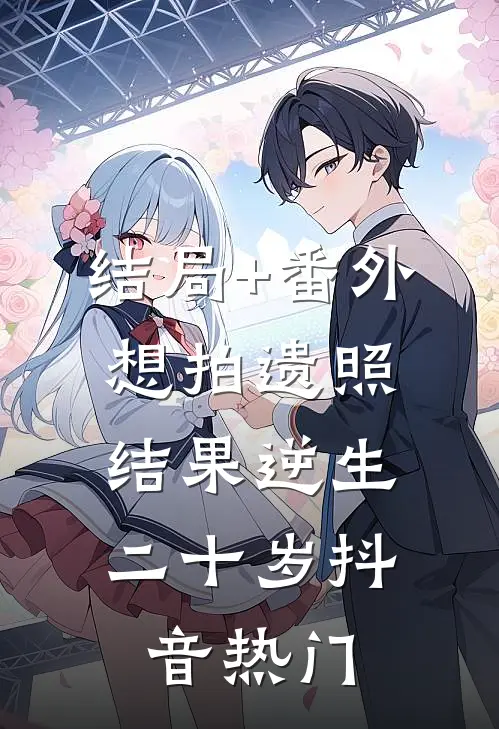 结局+番外想拍遗照，结果逆生二十岁抖音热门