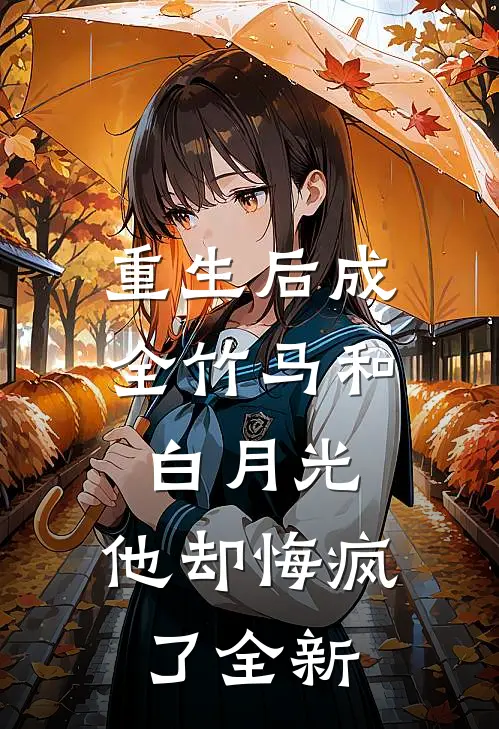 重生后成全竹马和白月光，他却悔疯了全新