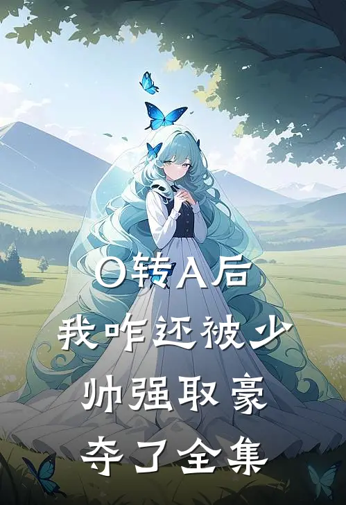 O转A后，我咋还被少帅强取豪夺了全集
