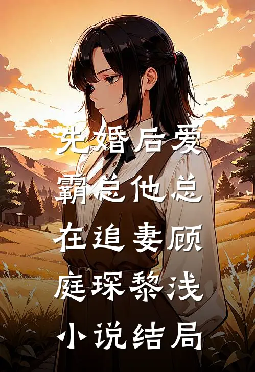 先婚后爱：霸总他总在追妻顾庭琛黎浅小说结局