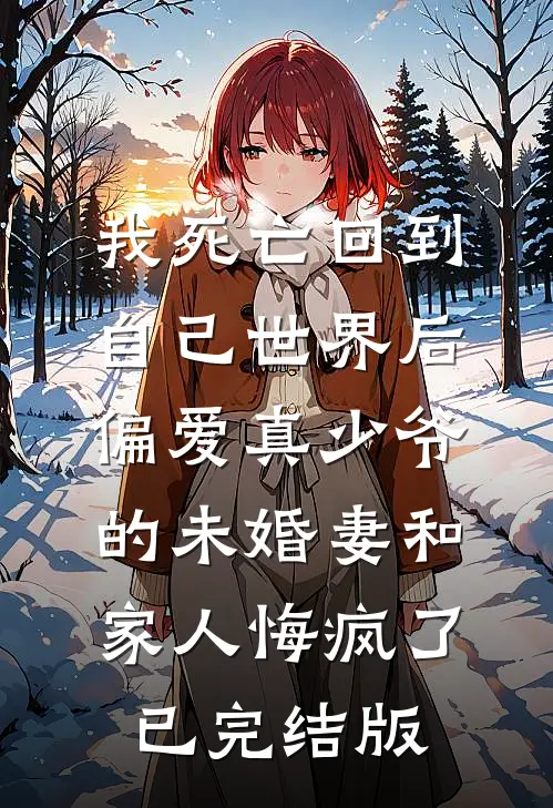 我死亡回到自己世界后，偏爱真少爷的未婚妻和家人悔疯了已完结版