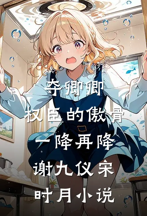 夺卿卿，权臣的傲骨一降再降谢九仪宋时月小说