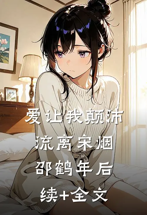 爱让我颠沛流离宋烟邵鹤年后续+全文