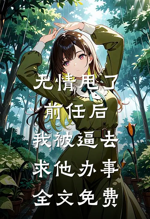 无情甩了前任后，我被逼去求他办事全文免费