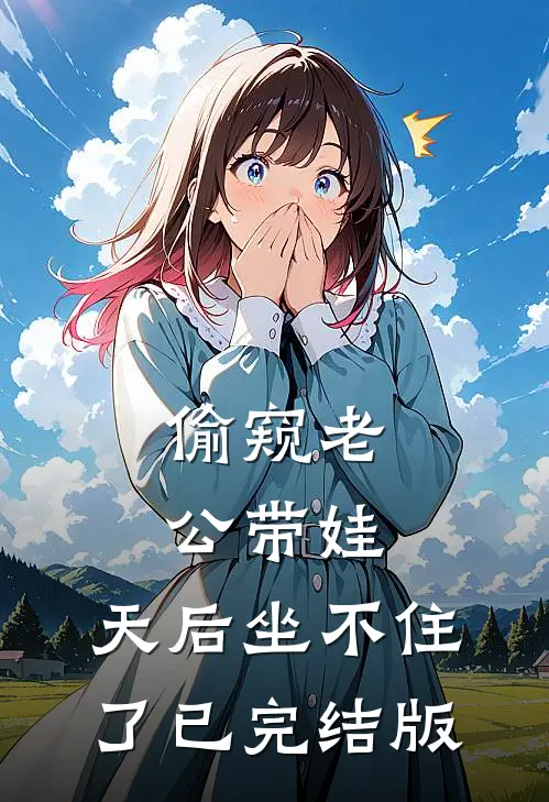 偷窥老公带娃，天后坐不住了已完结版