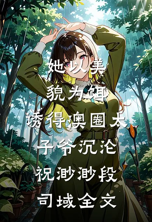 她以美貌为饵，诱得澳圈太子爷沉沦祝渺渺段司域全文