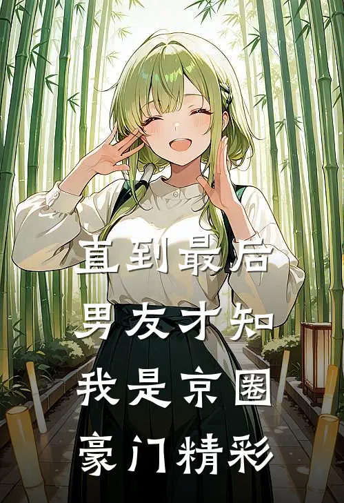 直到最后，男友才知我是京圈豪门精彩