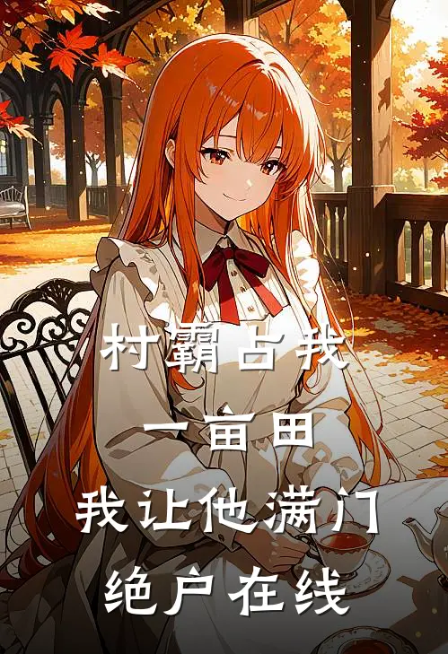 村霸占我一亩田，我让他满门绝户在线