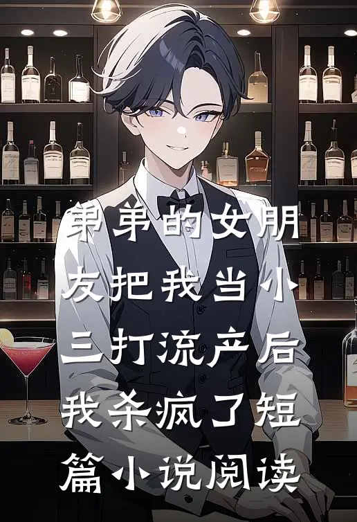弟弟的女朋友把我当小三打流产后，我杀疯了短篇小说阅读