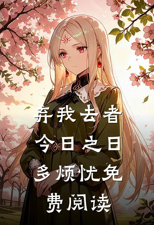 弃我去者，今日之日多烦忧免费阅读